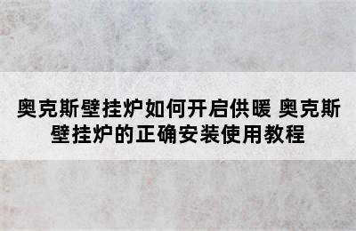 奥克斯壁挂炉如何开启供暖 奥克斯壁挂炉的正确安装使用教程